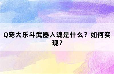 Q宠大乐斗武器入魂是什么？如何实现？