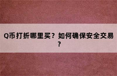 Q币打折哪里买？如何确保安全交易？