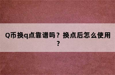 Q币换q点靠谱吗？换点后怎么使用？