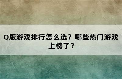 Q版游戏排行怎么选？哪些热门游戏上榜了？