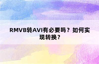 RMVB转AVI有必要吗？如何实现转换？