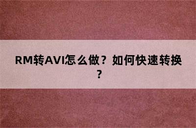 RM转AVI怎么做？如何快速转换？