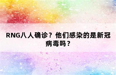 RNG八人确诊？他们感染的是新冠病毒吗？