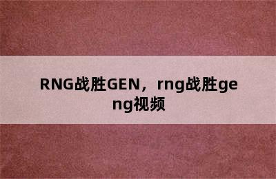 RNG战胜GEN，rng战胜geng视频