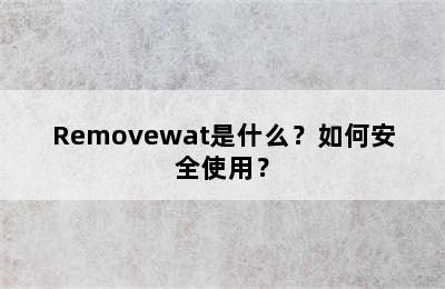 Removewat是什么？如何安全使用？