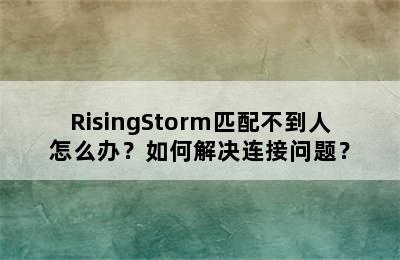 RisingStorm匹配不到人怎么办？如何解决连接问题？