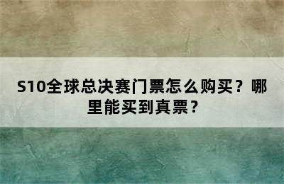 S10全球总决赛门票怎么购买？哪里能买到真票？