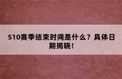 S10赛季结束时间是什么？具体日期揭晓！