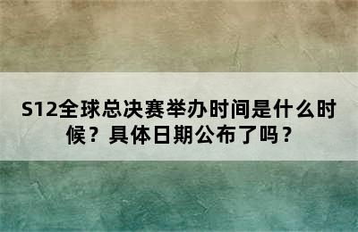 S12全球总决赛举办时间是什么时候？具体日期公布了吗？