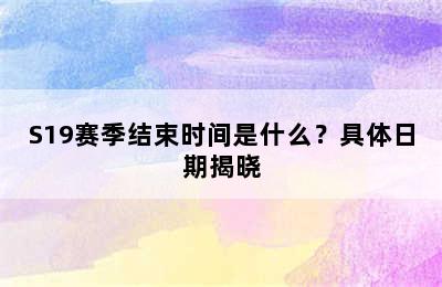 S19赛季结束时间是什么？具体日期揭晓