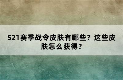 S21赛季战令皮肤有哪些？这些皮肤怎么获得？