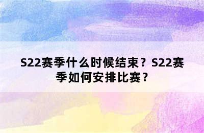 S22赛季什么时候结束？S22赛季如何安排比赛？