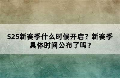 S25新赛季什么时候开启？新赛季具体时间公布了吗？