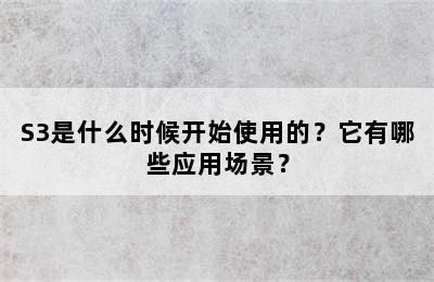 S3是什么时候开始使用的？它有哪些应用场景？