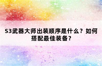 S3武器大师出装顺序是什么？如何搭配最佳装备？