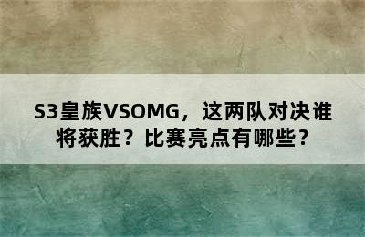 S3皇族VSOMG，这两队对决谁将获胜？比赛亮点有哪些？