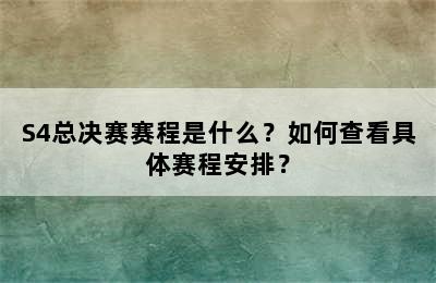 S4总决赛赛程是什么？如何查看具体赛程安排？