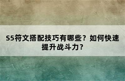 S5符文搭配技巧有哪些？如何快速提升战斗力？