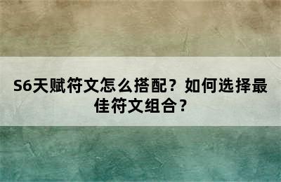 S6天赋符文怎么搭配？如何选择最佳符文组合？