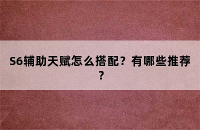 S6辅助天赋怎么搭配？有哪些推荐？