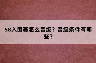 S8入围赛怎么晋级？晋级条件有哪些？