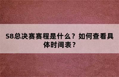 S8总决赛赛程是什么？如何查看具体时间表？