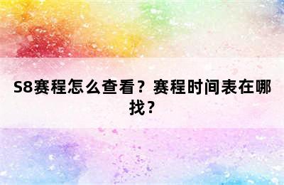 S8赛程怎么查看？赛程时间表在哪找？