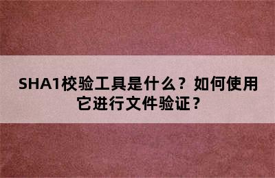 SHA1校验工具是什么？如何使用它进行文件验证？