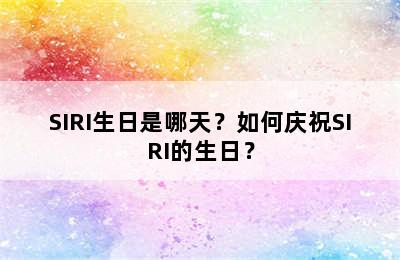 SIRI生日是哪天？如何庆祝SIRI的生日？