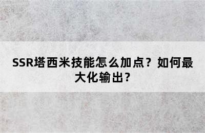 SSR塔西米技能怎么加点？如何最大化输出？