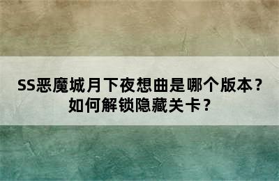 SS恶魔城月下夜想曲是哪个版本？如何解锁隐藏关卡？