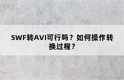 SWF转AVI可行吗？如何操作转换过程？