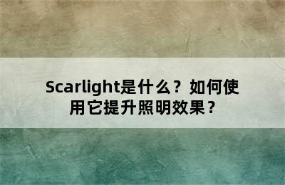 Scarlight是什么？如何使用它提升照明效果？