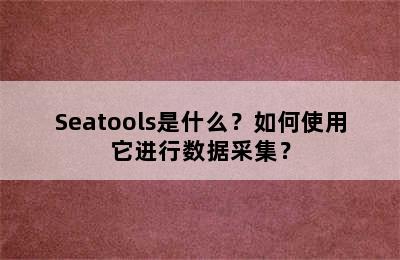 Seatools是什么？如何使用它进行数据采集？