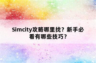 Simcity攻略哪里找？新手必看有哪些技巧？