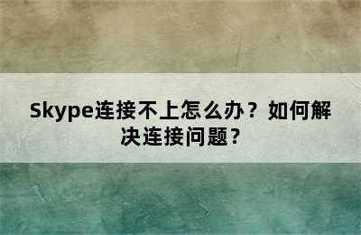 Skype连接不上怎么办？如何解决连接问题？