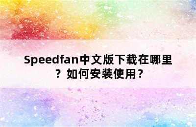 Speedfan中文版下载在哪里？如何安装使用？