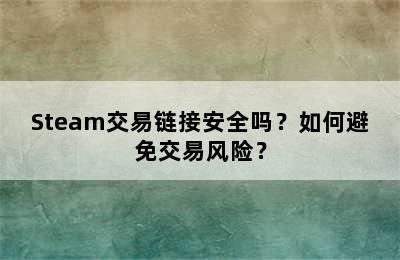 Steam交易链接安全吗？如何避免交易风险？