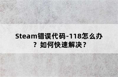 Steam错误代码-118怎么办？如何快速解决？