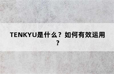 TENKYU是什么？如何有效运用？