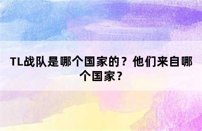 TL战队是哪个国家的？他们来自哪个国家？