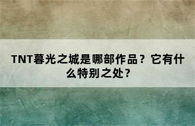 TNT暮光之城是哪部作品？它有什么特别之处？