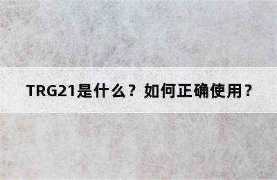 TRG21是什么？如何正确使用？