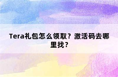 Tera礼包怎么领取？激活码去哪里找？