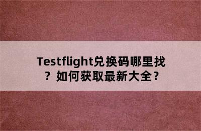 Testflight兑换码哪里找？如何获取最新大全？