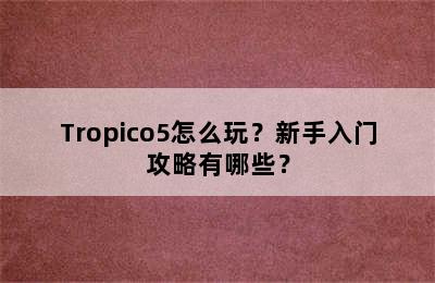 Tropico5怎么玩？新手入门攻略有哪些？