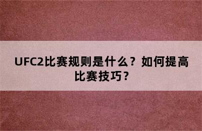 UFC2比赛规则是什么？如何提高比赛技巧？