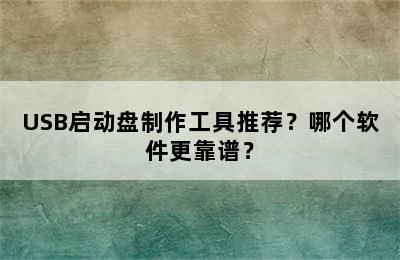 USB启动盘制作工具推荐？哪个软件更靠谱？