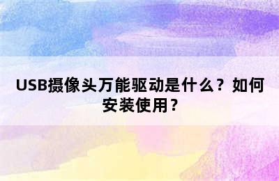 USB摄像头万能驱动是什么？如何安装使用？