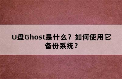 U盘Ghost是什么？如何使用它备份系统？